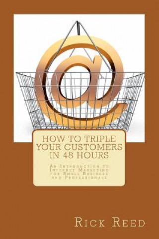 Kniha How To Triple Your Customers in 48 Hours: An Introduction to Internet Marketing for Small Business and Professionals Rick Reed