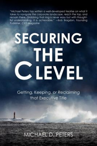 Buch Securing the C Level: Getting, Keeping, or Reclaiming that Executive Title MR Michael D Peters