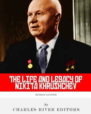 Carte Russian Legends: The Life and Legacy of Nikita Khrushchev Charles River Editors