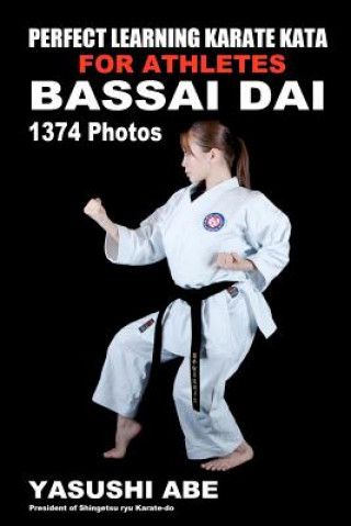 Könyv Perfect Learning Karate Kata For Athletes: Bassai dai: To the best of my knowledge, this is the first book to focus only on karate "kata" illustrated Yasushi Abe