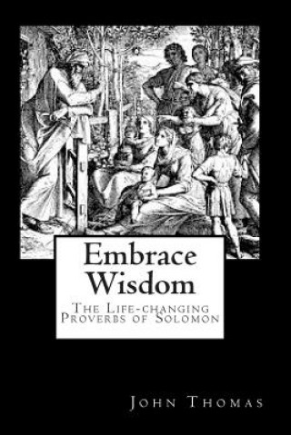 Kniha Embrace Wisdom: The Life-changing Proverbs of Solomon John A Thomas