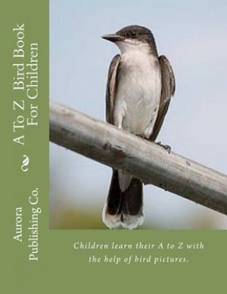 Книга A To Z Bird Book For Children: Children learn their A to Z with the help of bird pictures Aurora Publishing Co