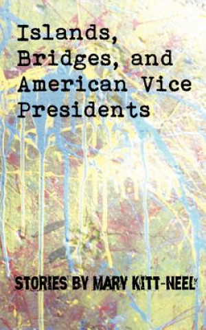 Kniha Islands, Bridges, and American Vice Presidents: Stories by Mary Kitt-Neel Mary Kitt-Neel