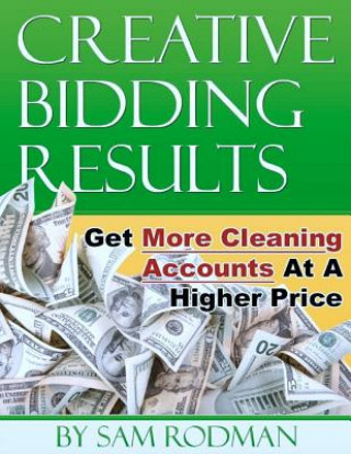 Kniha Creative Bidding Results: Get More Cleaning Accounts At A Higher Price Sam Rodman