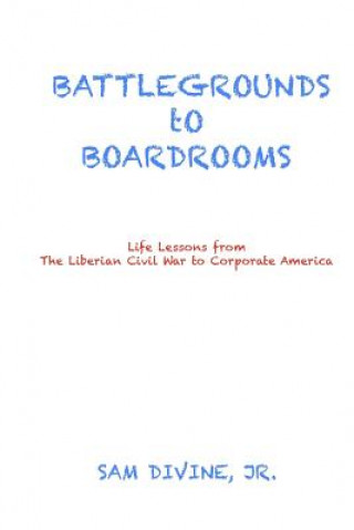 Kniha BATTLEGROUNDS to BOARDROOMS: Life Lessons from the Liberian Civil War to Corporate America Jr Sam Divine