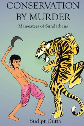 Könyv Conservation by Murder: Man-eaters of Sundarbans: Man-eaters of Sundarbans MR Sudipt Dutta