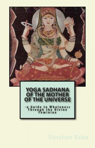 Kniha Yoga Sadhana of the Mother of the Universe: -a Guide to Wholeness Through the Divine Feminine Darshan Baba