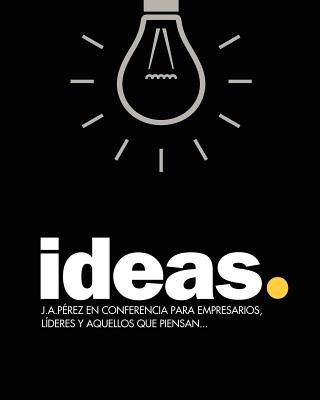 Carte Ideas: J.A.Pérez en Conferencia para empresarios, líderes y aquellos que piensan... J A Perez