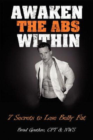 Könyv Awaken The Abs Within: 7 Secrets To Lose Belly Fat Brad Gouthro