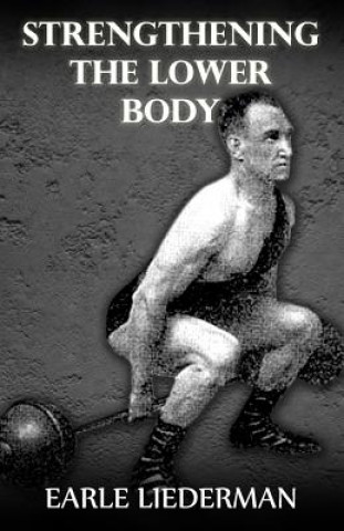 Könyv Strengthening the Lower Body: (Original Version, Restored) Earle Liederman