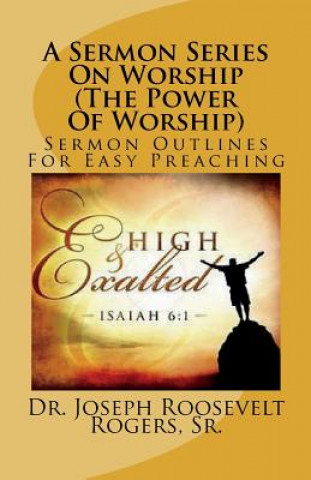 Book A Sermon Series On Worship (The Power Of Worship): Sermon Outlines For Easy Preaching Sr Dr Joseph R Rogers