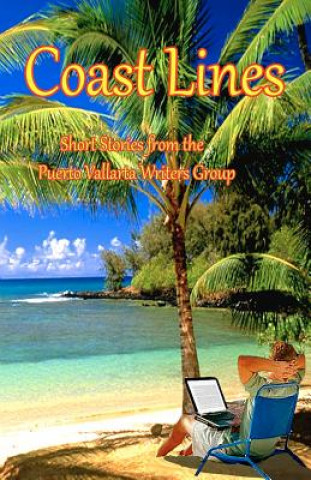 Carte Coast Lines: Short Stories from the Puerto Vallarta Writers Group Theodore P Druch