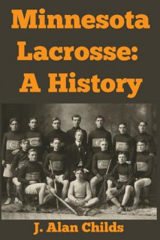 Kniha Minnesota Lacrosse: A History J Alan Childs