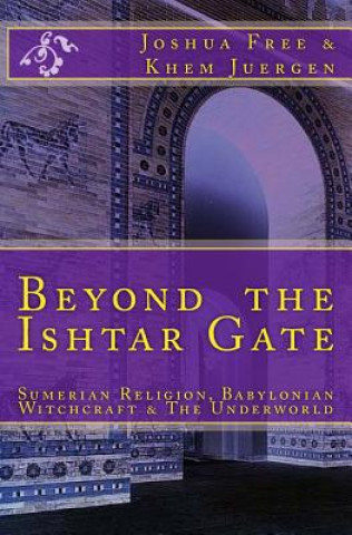 Kniha Beyond The Ishtar Gate: Sumerian Religion, Babylonian Witchcraft & The Underworld Joshua Free