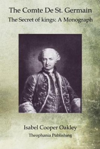 Kniha The Comte De St. Germain: The Secret of kings: A Monograph Isabel Cooper Oakley