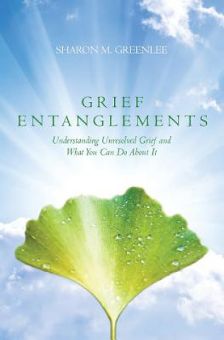 Könyv Grief Entanglements: Understanding Unresolved Grief and What You Can Do About It Rpc Sharon M Greenlee MS