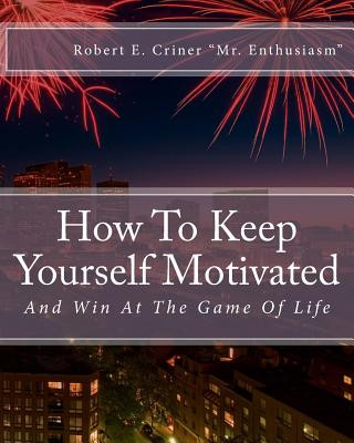 Carte How To Keep Yourself Motivated: And Win At The Game Of Life Robert E Criner