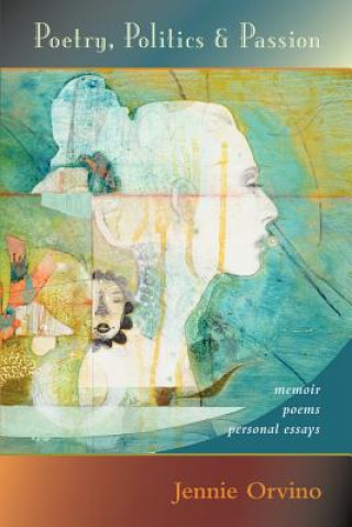Kniha Poetry, Politics and Passion: memoir, poems, personal essays Jennie Marie Orvino