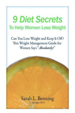 Könyv 9 Diet Secrets to Help Women Lose Weight: Can You Lose Weight and Keep It Off? This Weight Management Guide for Women Says "Absolutely!" Sarah L Benning