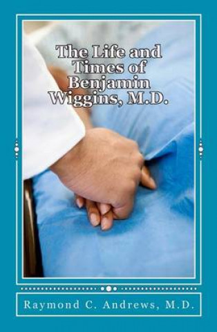 Buch The Life and Times of Benjamin Wiggins, M.D. Raymond C Andrews M D