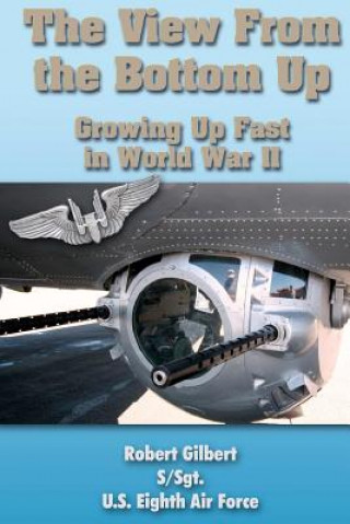 Könyv The View From the Bottom Up: Growing Up Fast in World War II Robert Gilbert