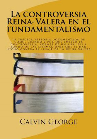 Kniha La controversia Reina-Valera en el fundamentalismo: La trágica historia documentada de cómo, cuando y por qué empezó la controversia, además de un aná Calvin George