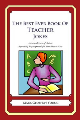 Book The Best Ever Book of Teacher Jokes: Lots and Lots of Jokes Specially Repurposed for You-Know-Who Mark Geoffrey Young