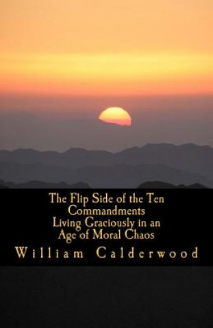 Könyv The Flip Side of the Ten Commandments: Living Graciously in an Age of Moral Chaos William Calderwood Ph D