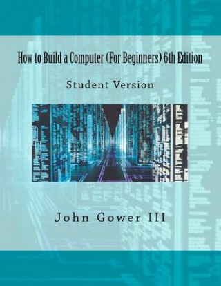 Carte How to Build a Computer (For Beginners) 6th Edition: Student Version John Gower III