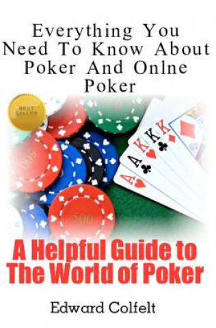 Carte Everything You Need To Know About Poker and Online Poker: A Helpful Guide to the World of Poker Edward Colfelt