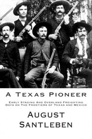 Carte A Texas Pioneer: Early Staging And Overland Freighting Days on The Frontiers of Texas and Mexico August Santleben