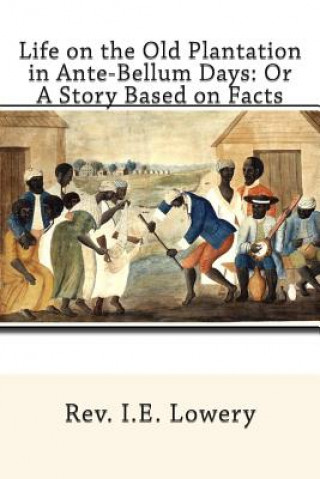 Carte Life on the Old Plantation in Ante-Bellum Days: OR A Story Based on Facts Rev I E Lowery