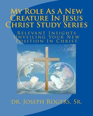 Carte My Role As A New Creature In Jesus Christ Study Series: Relevant Insights Unveiling Your New Position In Christ Sr Dr Joseph R Rogers