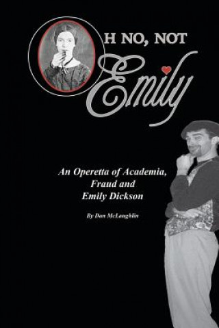 Carte Oh No, Not Emily!: An Operetta of Academia, Fraud & Emily Dickinson Dan McLaughlin
