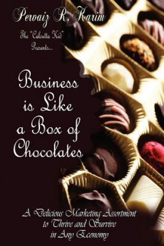 Könyv Business is Like a Box of Chocolates: How to be the Cream Amongst the Nuts! A Delicious Marketing Assortment to Thrive and Survive in any Economy! Pervaiz R Karim