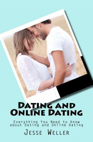 Kniha Dating and Online Dating: Everything You Need to Know about Dating and Online Dating Jesse Weller