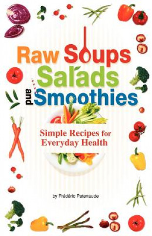 Kniha Raw Soups, Salads and Smoothies: Simple Raw Food Recipes for Every Day Health Frederic Patenaude