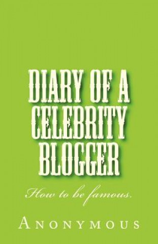 Carte Diary of a Celebrity Blogger: How to be famous. Anonymous