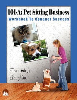 Kniha 101-A: Pet Sitting Business: Workbook to Conquer Success", designed specifically to assist you in successfully developing and Deborah J Laughlin