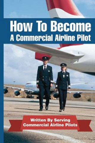Kniha How To Become A Commercial Airline Pilot: Written By Serving Commercial Airline Pilots Jason Cohen