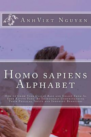 Könyv Homo sapiens Alphabet: How to Grow Your Clients Base and Enlist them as Your Raving Fans by thoroughly Understanding their Physical Traits an MR Anhviet Nguyen