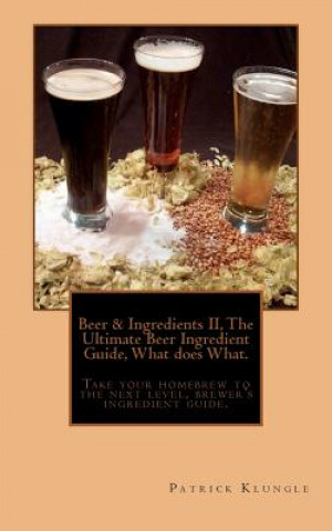 Carte Beer and Ingredients II, The Ultimate Beer Ingredient Guide, What Does What.: Take Your Homebrew to the Next Level, Brewers Ingredient Guide. MR Patrick Klungle