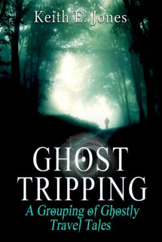 Kniha Ghost Tripping: A Grouping of Ghostly Travel Tales Keith E Jones