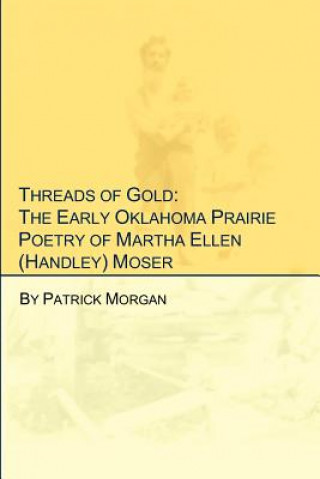 Kniha Threads of Gold: The Early Oklahoma Prairie Poetry of Martha Ellen (Handley) Moser Patrick Morgan