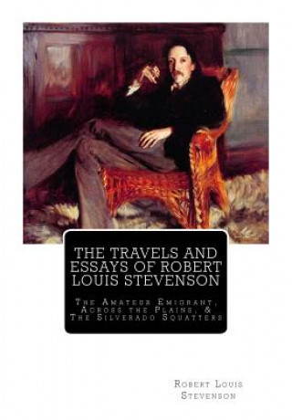 Carte The Travels And Essays of Robert Louis Stevenson: The Amateur Emigrant, Across the Plains, and The Silverado Squatters Robert Louis Stevenson