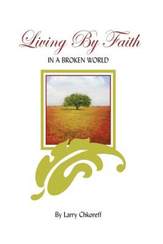 Kniha Living By Faith: In A Broken World MR Larry Chkoreff