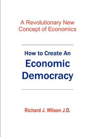 Książka How To Create An Economic Democracy: A Revolutionary New Concept of Economics Richard J Wilson J D