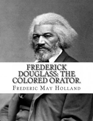 Book FREDERICK DOUGLASS. The Colored Orator: Revised Edition Frederic May Holland