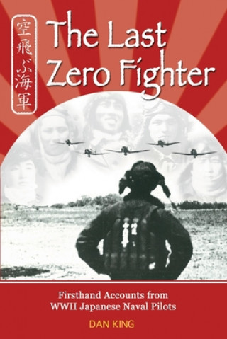 Książka The Last Zero Fighter: Firsthand Accounts from WWII Japanese Naval Pilots Dan King