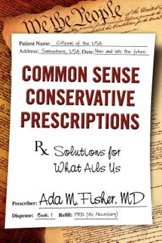 Kniha Common Sense Conservative Prescriptions: Solutions For What Ails Us Ada M Fisher MD